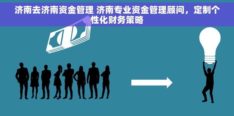 济南去济南资金管理 济南专业资金管理顾问，定制个性化财务策略