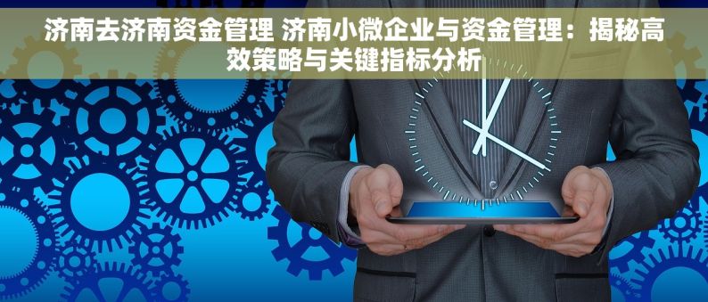 济南去济南资金管理 济南小微企业与资金管理：揭秘高效策略与关键指标分析