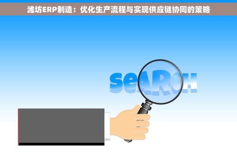 潍坊ERP制造：优化生产流程与实现供应链协同的策略