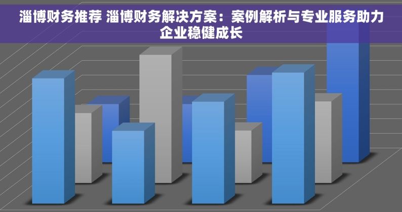 淄博财务推荐 淄博财务解决方案：案例解析与专业服务助力企业稳健成长