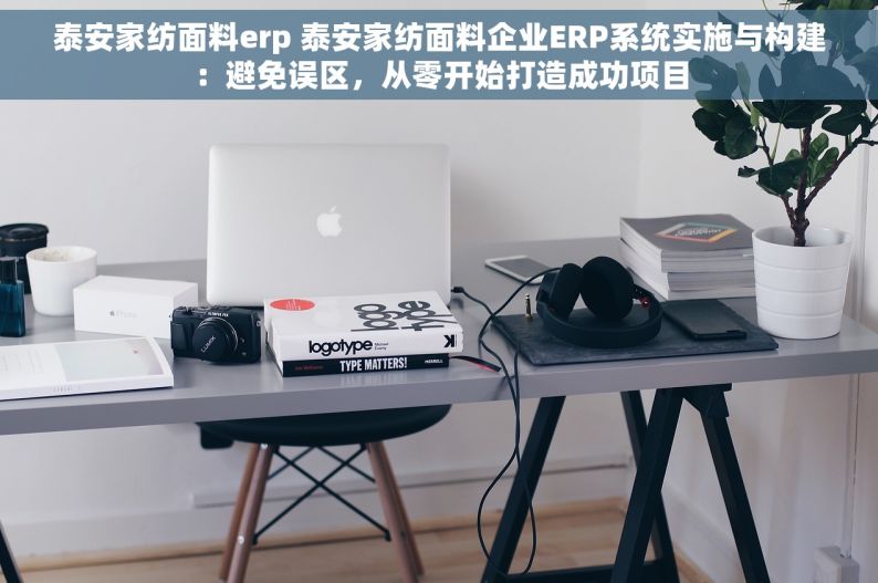 泰安家纺面料erp 泰安家纺面料企业ERP系统实施与构建：避免误区，从零开始打造成功项目