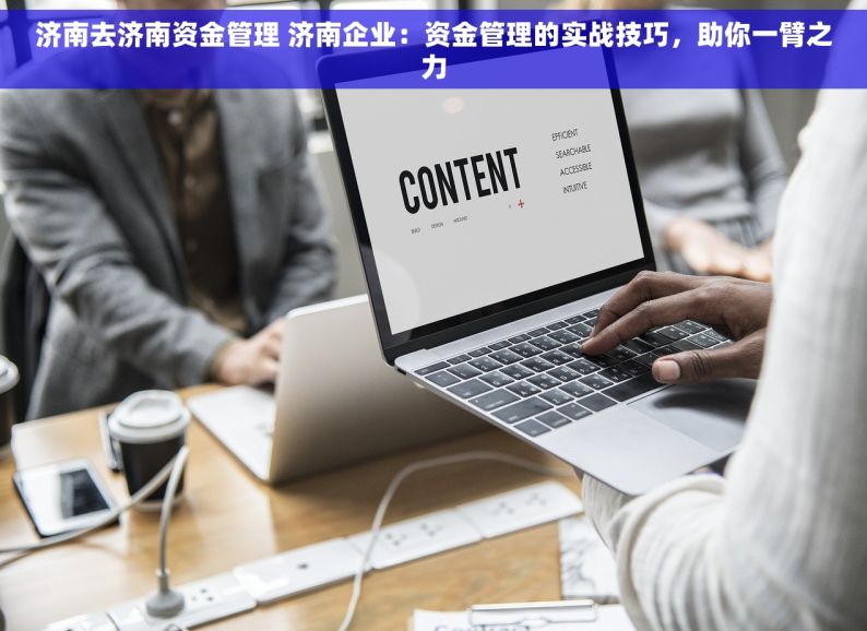 济南去济南资金管理 济南企业：资金管理的实战技巧，助你一臂之力