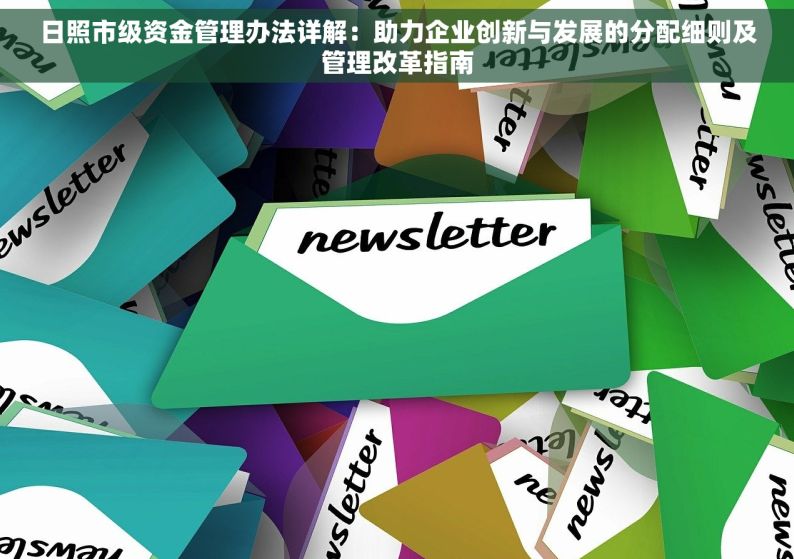 日照市级资金管理办法详解：助力企业创新与发展的分配细则及管理改革指南