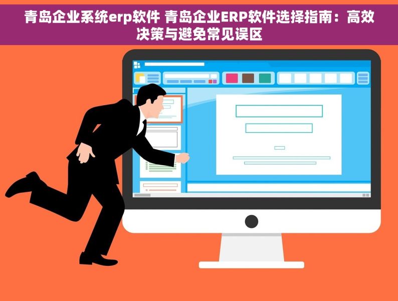 青岛企业系统erp软件 青岛企业ERP软件选择指南：高效决策与避免常见误区