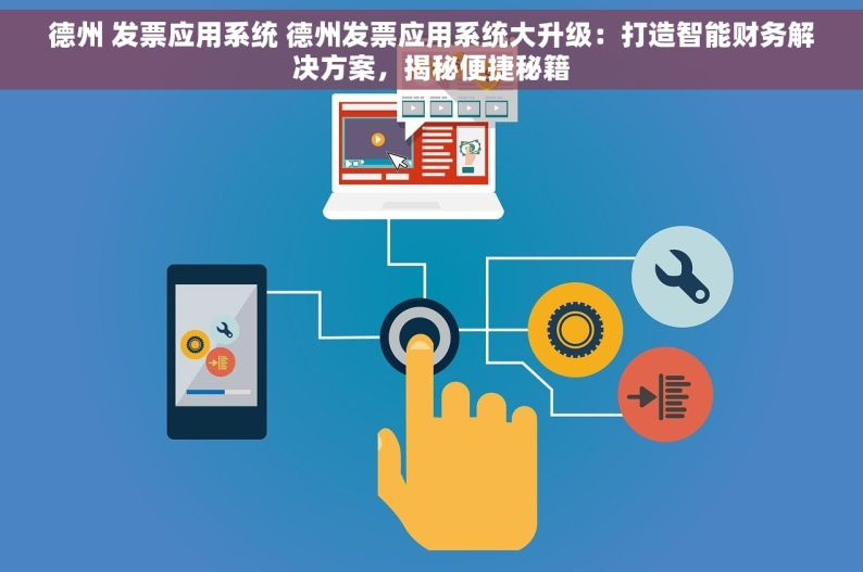 德州 发票应用系统 德州发票应用系统大升级：打造智能财务解决方案，揭秘便捷秘籍