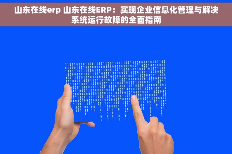 山东在线erp 山东在线ERP：实现企业信息化管理与解决系统运行故障的全面指南