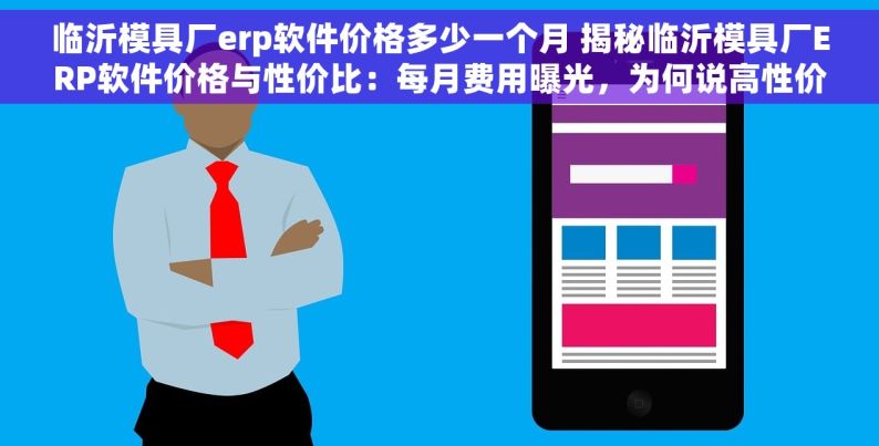 临沂模具厂erp软件价格多少一个月 揭秘临沂模具厂ERP软件价格与性价比：每月费用曝光，为何说高性价比才是关键