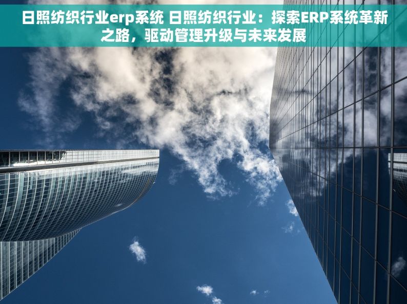 日照纺织行业erp系统 日照纺织行业：探索ERP系统革新之路，驱动管理升级与未来发展