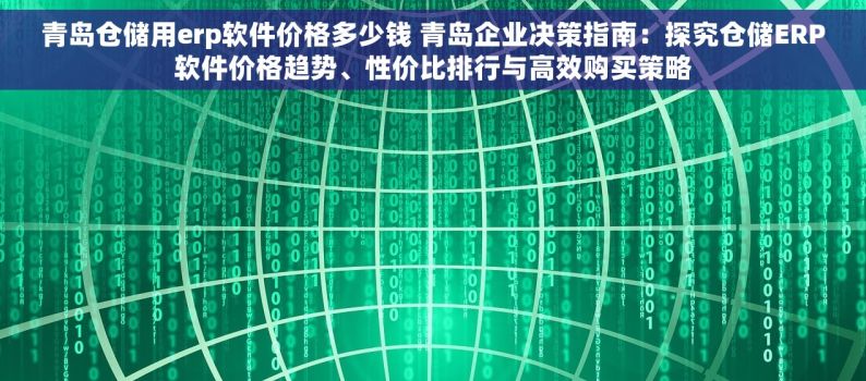 青岛仓储用erp软件价格多少钱 青岛企业决策指南：探究仓储ERP软件价格趋势、性价比排行与高效购买策略