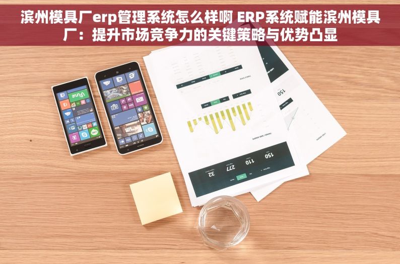 滨州模具厂erp管理系统怎么样啊 ERP系统赋能滨州模具厂：提升市场竞争力的关键策略与优势凸显