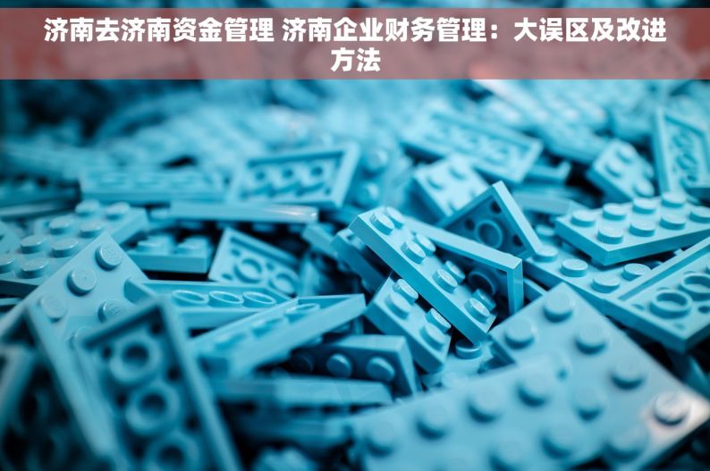 济南去济南资金管理 济南企业财务管理：大误区及改进方法