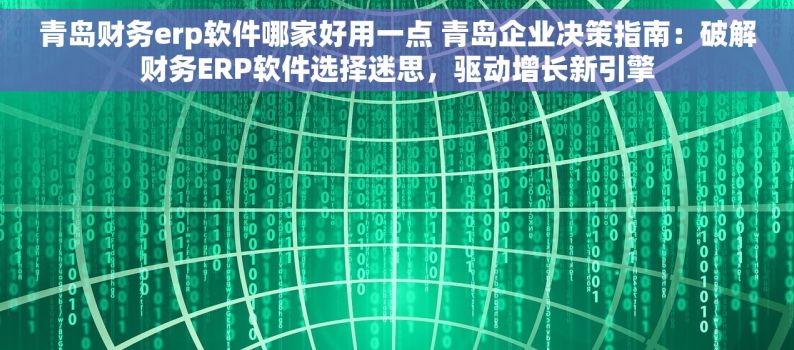 青岛财务erp软件哪家好用一点 青岛企业决策指南：破解财务ERP软件选择迷思，驱动增长新引擎