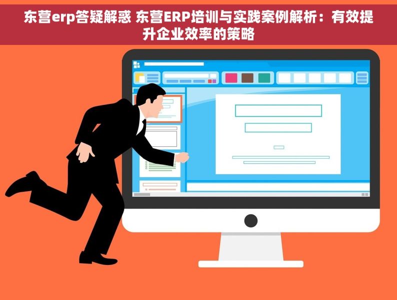 东营erp答疑解惑 东营ERP培训与实践案例解析：有效提升企业效率的策略