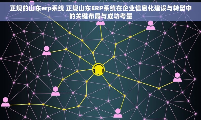 正规的山东erp系统 正规山东ERP系统在企业信息化建设与转型中的关键布局与成功考量