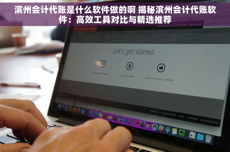 滨州会计代账是什么软件做的啊 揭秘滨州会计代账软件：高效工具对比与精选推荐