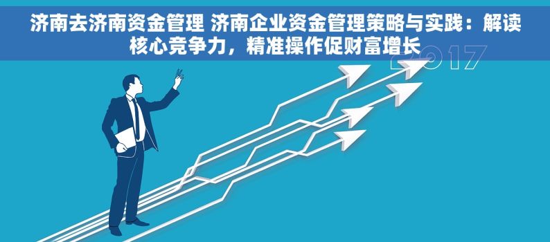 济南去济南资金管理 济南企业资金管理策略与实践：解读核心竞争力，精准操作促财富增长