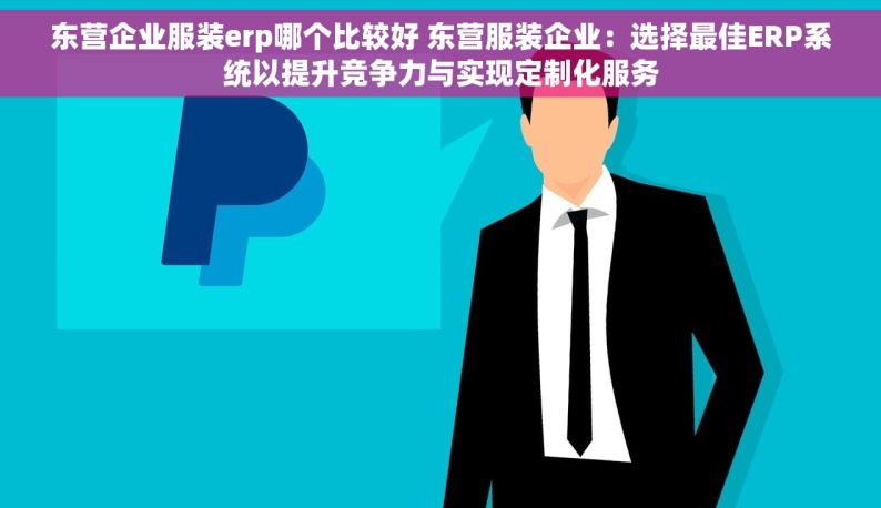 东营企业服装erp哪个比较好 东营服装企业：选择最佳ERP系统以提升竞争力与实现定制化服务