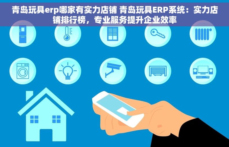 青岛玩具erp哪家有实力店铺 青岛玩具ERP系统：实力店铺排行榜，专业服务提升企业效率