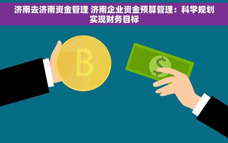 济南去济南资金管理 济南企业资金预算管理：科学规划实现财务目标