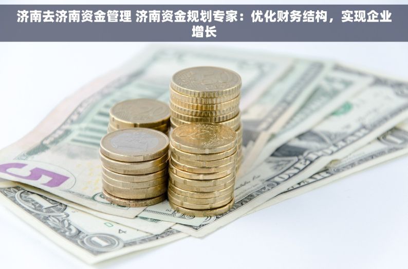 济南去济南资金管理 济南资金规划专家：优化财务结构，实现企业增长