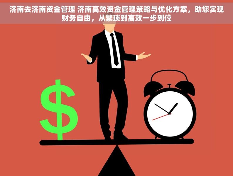 济南去济南资金管理 济南高效资金管理策略与优化方案，助您实现财务自由，从繁琐到高效一步到位