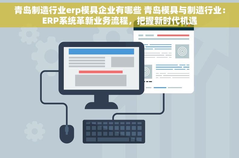 青岛制造行业erp模具企业有哪些 青岛模具与制造行业：ERP系统革新业务流程，把握新时代机遇