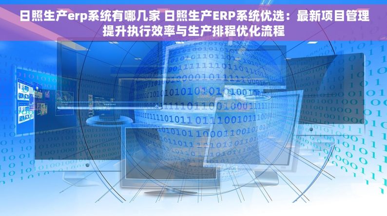 日照生产erp系统有哪几家 日照生产ERP系统优选：最新项目管理提升执行效率与生产排程优化流程