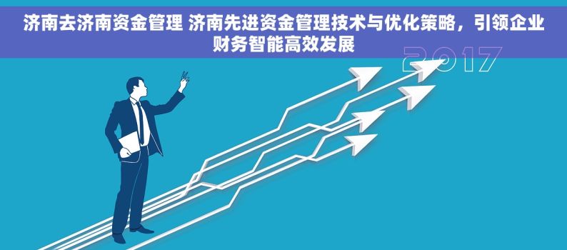 济南去济南资金管理 济南先进资金管理技术与优化策略，引领企业财务智能高效发展