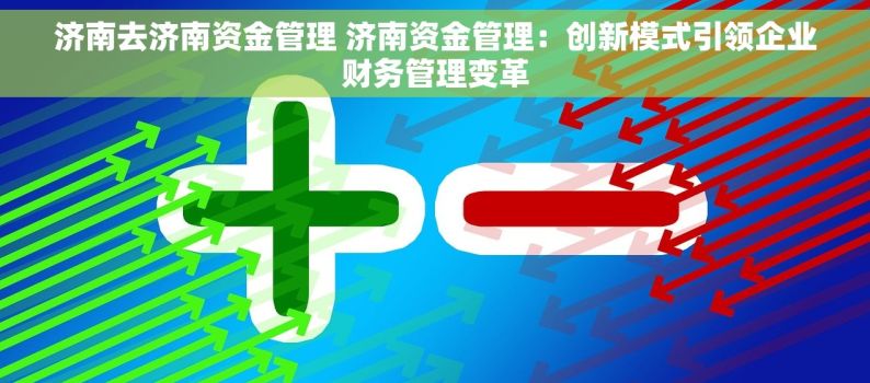 济南去济南资金管理 济南资金管理：创新模式引领企业财务管理变革