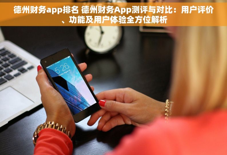 德州财务app排名 德州财务App测评与对比：用户评价、功能及用户体验全方位解析