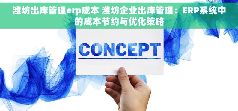 潍坊出库管理erp成本 潍坊企业出库管理：ERP系统中的成本节约与优化策略