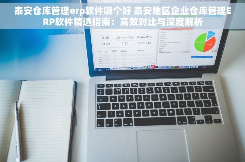 泰安仓库管理erp软件哪个好 泰安地区企业仓库管理ERP软件精选指南：高效对比与深度解析