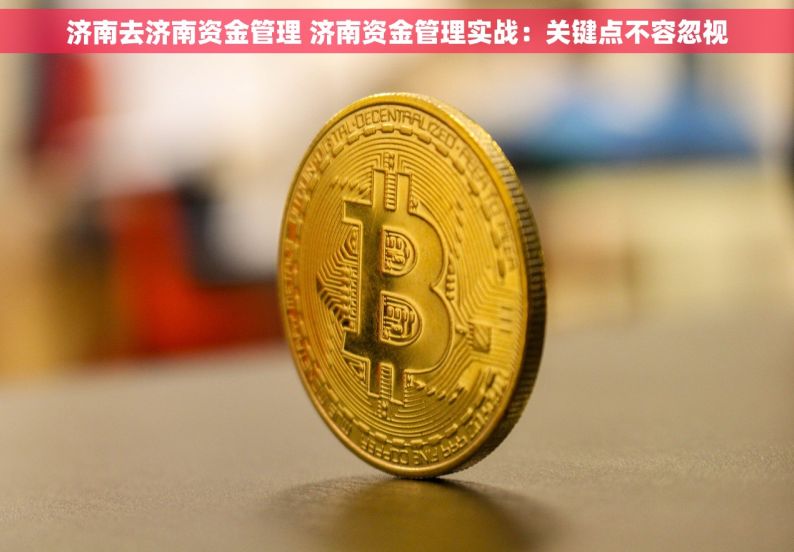 济南去济南资金管理 济南资金管理实战：关键点不容忽视