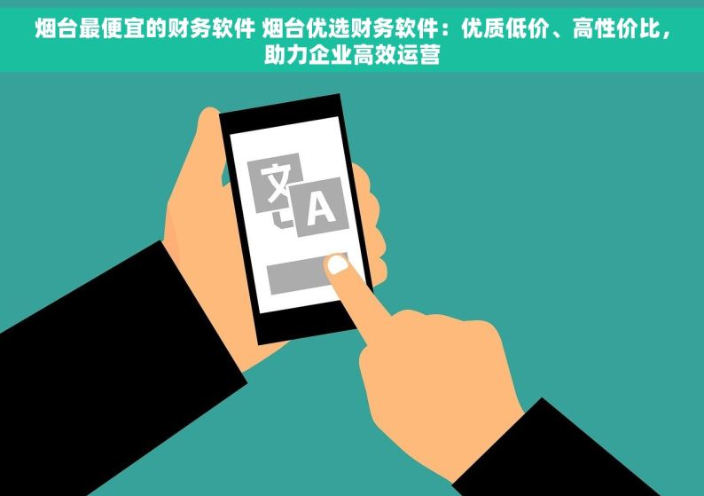 烟台最便宜的财务软件 烟台优选财务软件：优质低价、高性价比，助力企业高效运营