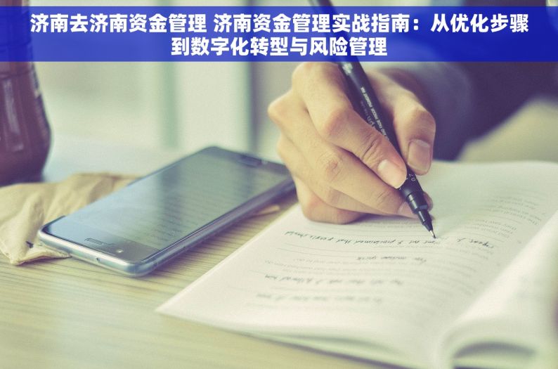 济南去济南资金管理 济南资金管理实战指南：从优化步骤到数字化转型与风险管理