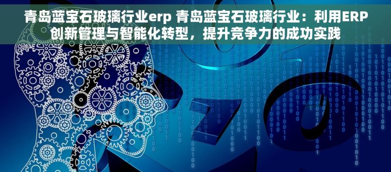 青岛蓝宝石玻璃行业erp 青岛蓝宝石玻璃行业：利用ERP创新管理与智能化转型，提升竞争力的成功实践