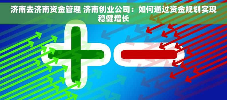 济南去济南资金管理 济南创业公司：如何通过资金规划实现稳健增长