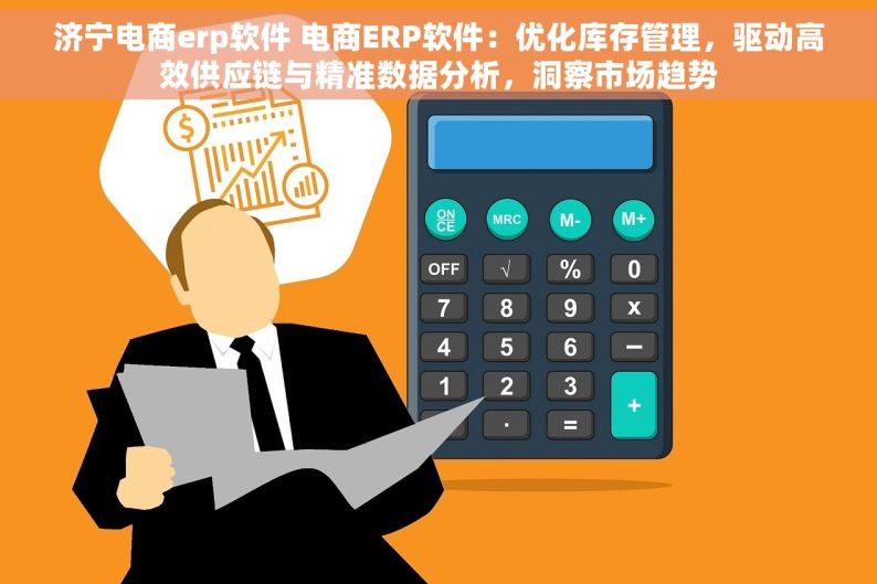 济宁电商erp软件 电商ERP软件：优化库存管理，驱动高效供应链与精准数据分析，洞察市场趋势