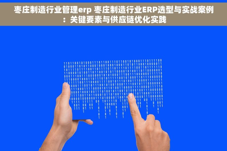 枣庄制造行业管理erp 枣庄制造行业ERP选型与实战案例：关键要素与供应链优化实践