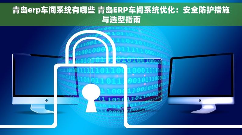 青岛erp车间系统有哪些 青岛ERP车间系统优化：安全防护措施与选型指南