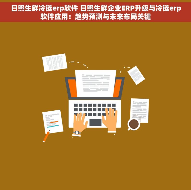 日照生鲜冷链erp软件 日照生鲜企业ERP升级与冷链erp软件应用：趋势预测与未来布局关键