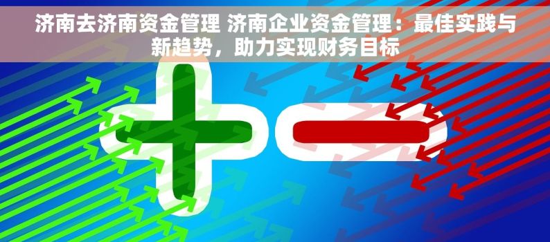 济南去济南资金管理 济南企业资金管理：最佳实践与新趋势，助力实现财务目标