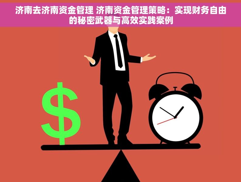 济南去济南资金管理 济南资金管理策略：实现财务自由的秘密武器与高效实践案例