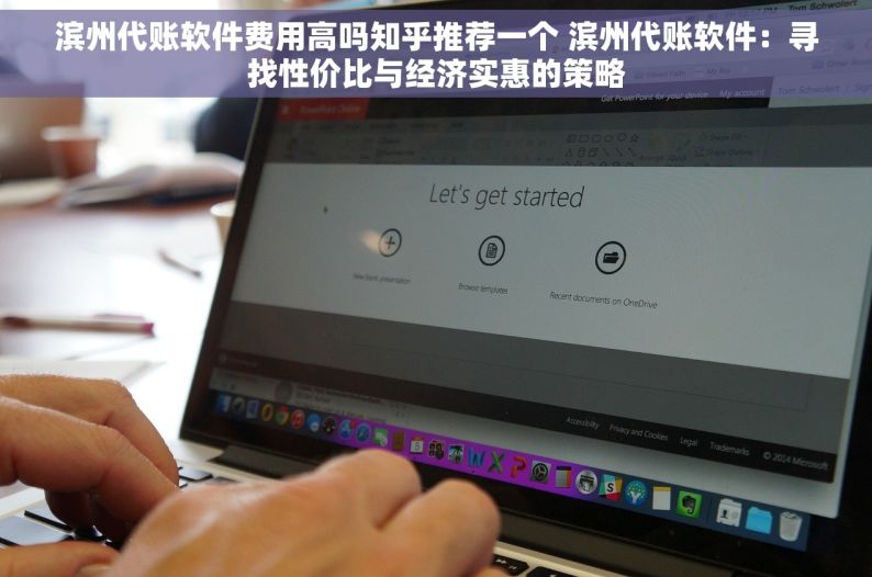 滨州代账软件费用高吗知乎推荐一个 滨州代账软件：寻找性价比与经济实惠的策略