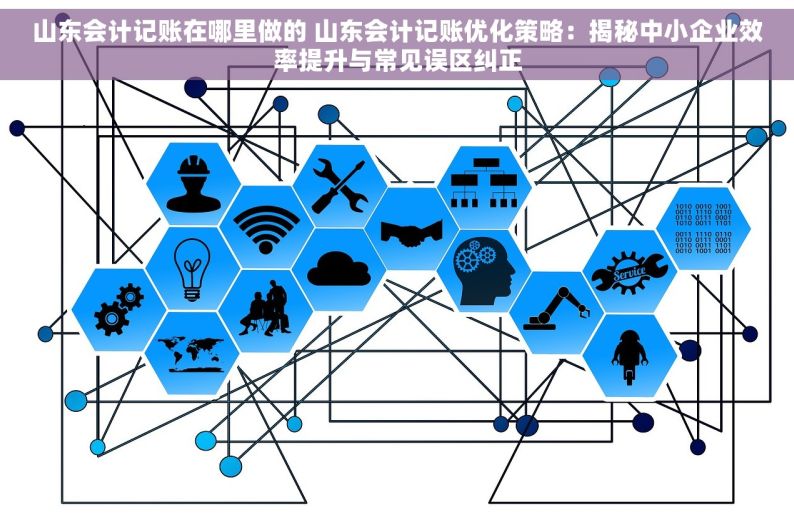 山东会计记账在哪里做的 山东会计记账优化策略：揭秘中小企业效率提升与常见误区纠正