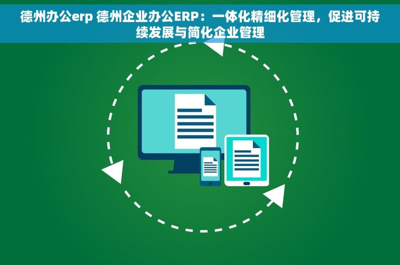 德州办公erp 德州企业办公ERP：一体化精细化管理，促进可持续发展与简化企业管理