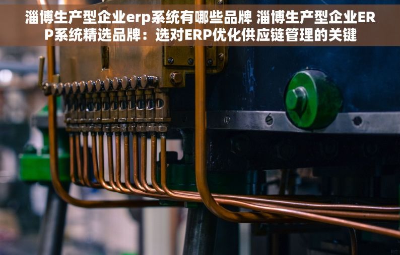 淄博生产型企业erp系统有哪些品牌 淄博生产型企业ERP系统精选品牌：选对ERP优化供应链管理的关键