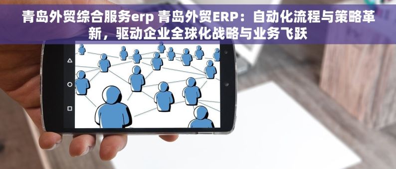 青岛外贸综合服务erp 青岛外贸ERP：自动化流程与策略革新，驱动企业全球化战略与业务飞跃