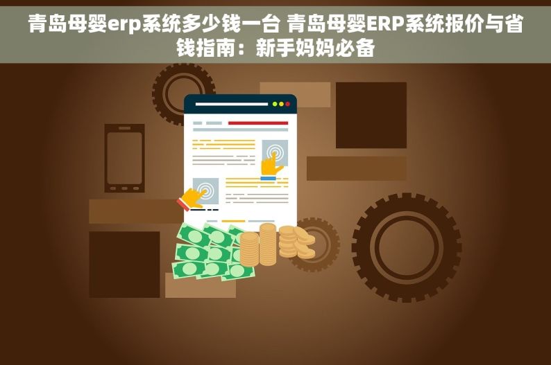 青岛母婴erp系统多少钱一台 青岛母婴ERP系统报价与省钱指南：新手妈妈必备