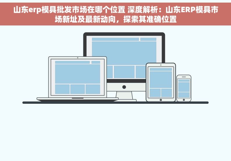 山东erp模具批发市场在哪个位置 深度解析：山东ERP模具市场新址及最新动向，探索其准确位置